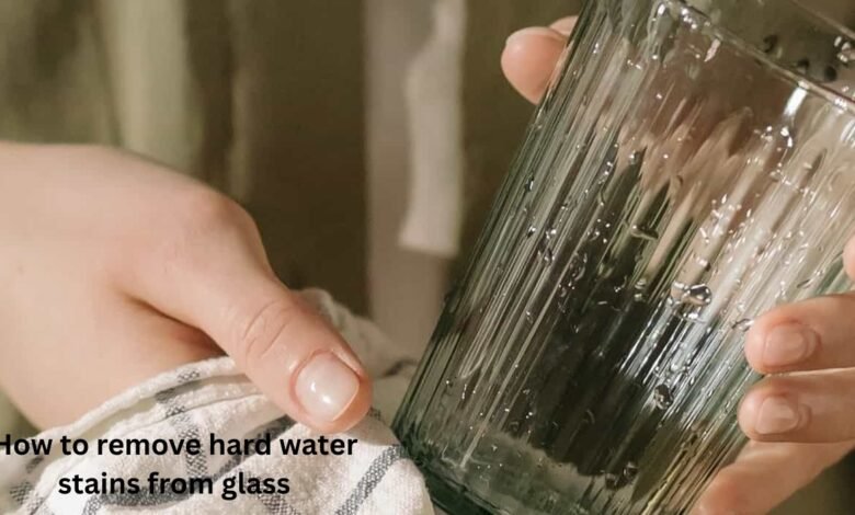 How to remove hard water stains from glass